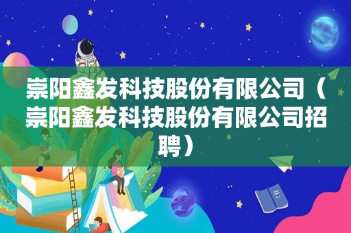 崇阳鑫发科技股份有限公司（崇阳鑫发科技股份有限公司招聘）