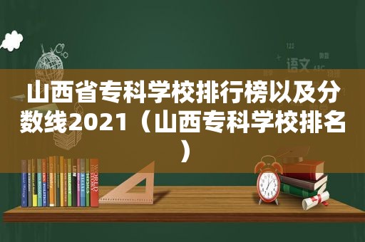 山西省专科学校排行榜以及分数线2021（山西专科学校排名）