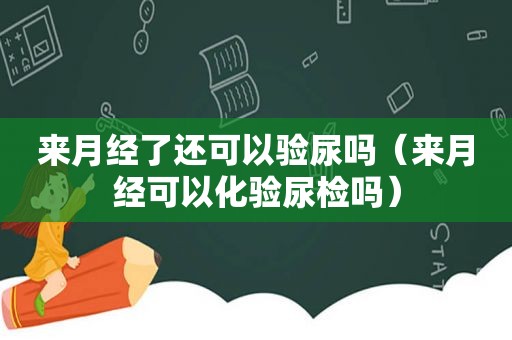 来月经了还可以验尿吗（来月经可以化验尿检吗）