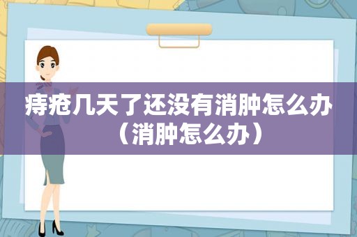 痔疮几天了还没有消肿怎么办（消肿怎么办）