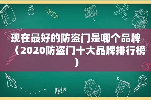 现在最好的防盗门是哪个品牌（2020防盗门十大品牌排行榜）