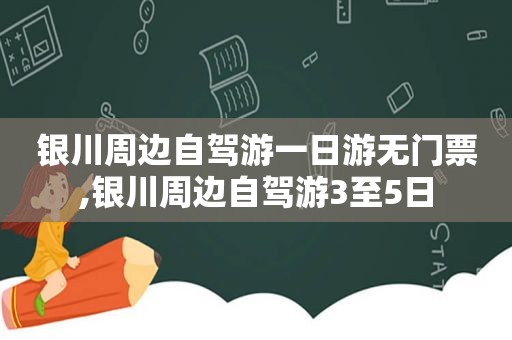 银川周边自驾游一日游无门票,银川周边自驾游3至5日