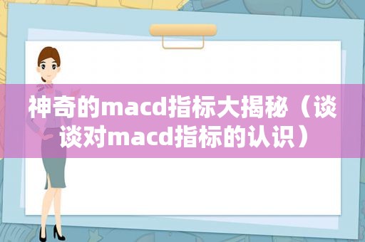 神奇的macd指标大揭秘（谈谈对macd指标的认识）