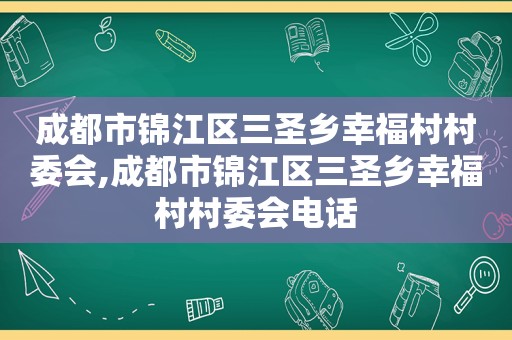 成都市锦江区三圣乡幸福村村委会,成都市锦江区三圣乡幸福村村委会电话