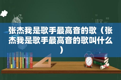 张杰我是歌手最高音的歌（张杰我是歌手最高音的歌叫什么）