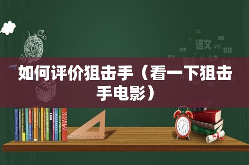 如何评价狙击手（看一下狙击手电影）