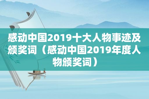 感动中国2019十大人物事迹及颁奖词（感动中国2019年度人物颁奖词）