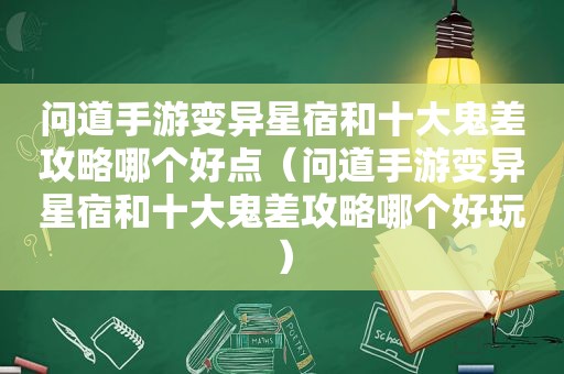 问道手游变异星宿和十大鬼差攻略哪个好点（问道手游变异星宿和十大鬼差攻略哪个好玩）