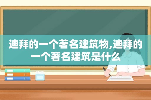 迪拜的一个著名建筑物,迪拜的一个著名建筑是什么