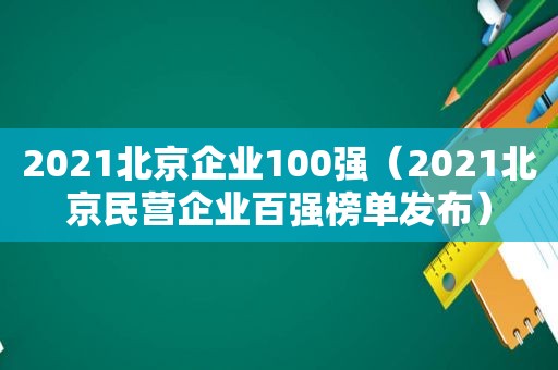 2021北京企业100强（2021北京民营企业百强榜单发布）