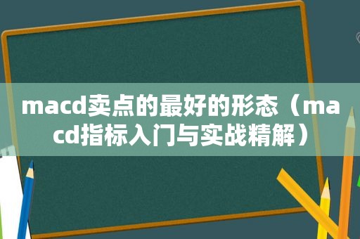 macd卖点的最好的形态（macd指标入门与实战精解）