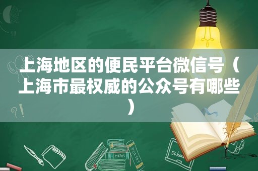 上海地区的便民平台微信号（上海市最权威的公众号有哪些）