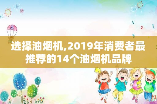 选择油烟机,2019年消费者最推荐的14个油烟机品牌