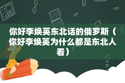 你好李焕英东北话的俄罗斯（你好李焕英为什么都是东北人看）