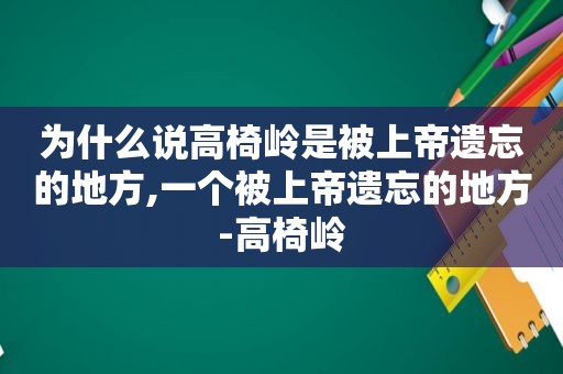 为什么说高椅岭是被上帝遗忘的地方,一个被上帝遗忘的地方-高椅岭