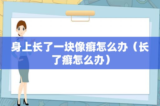 身上长了一块像癣怎么办（长了癣怎么办）