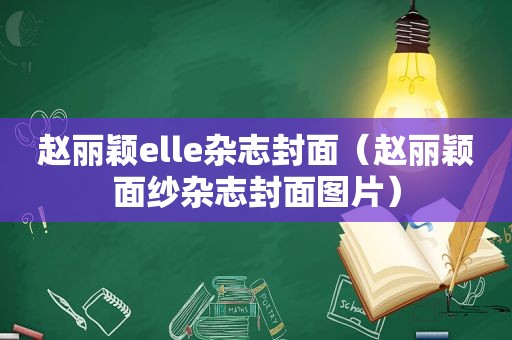 赵丽颖elle杂志封面（赵丽颖面纱杂志封面图片）