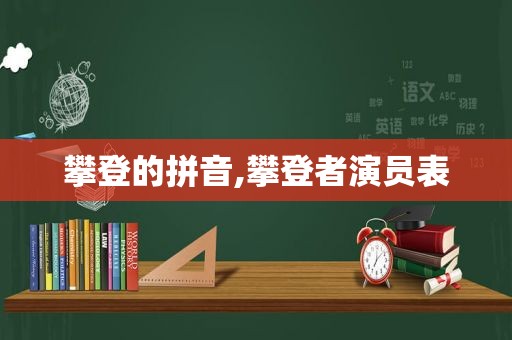 攀登的拼音,攀登者演员表