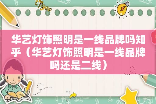 华艺灯饰照明是一线品牌吗知乎（华艺灯饰照明是一线品牌吗还是二线）