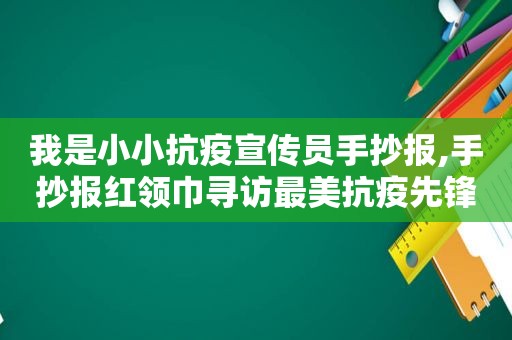 我是小小抗疫宣传员手抄报,手抄报红领巾寻访最美抗疫先锋