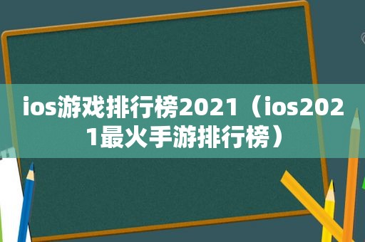 ios游戏排行榜2021（ios2021最火手游排行榜）