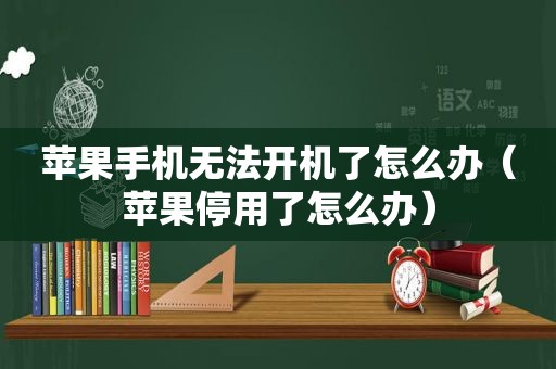 苹果手机无法开机了怎么办（苹果停用了怎么办）