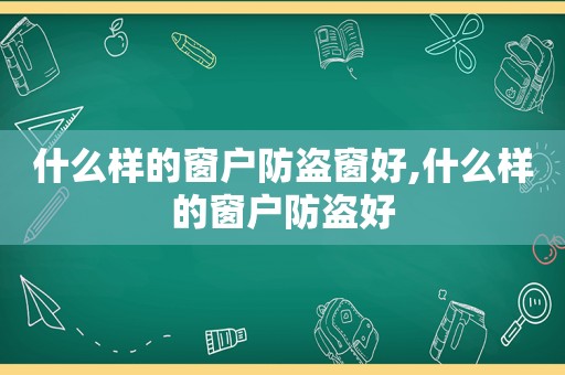 什么样的窗户防盗窗好,什么样的窗户防盗好