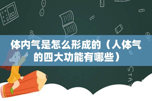 体内气是怎么形成的（人体气的四大功能有哪些）