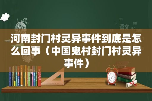 河南封门村灵异事件到底是怎么回事（中国鬼村封门村灵异事件）