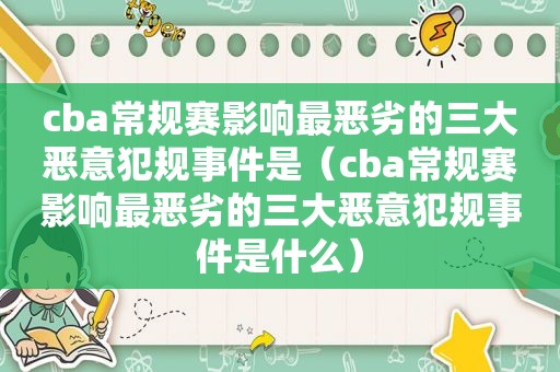 cba常规赛影响最恶劣的三大恶意犯规事件是（cba常规赛影响最恶劣的三大恶意犯规事件是什么）