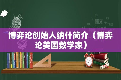 博弈论创始人纳什简介（博弈论美国数学家）