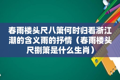 春雨楼头尺八箫何时归看浙江潮的含义雨的抒情（春雨楼头尺捌箫是什么生肖）