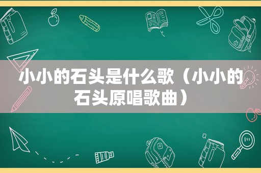 小小的石头是什么歌（小小的石头原唱歌曲）