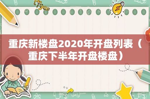 重庆新楼盘2020年开盘列表（重庆下半年开盘楼盘）