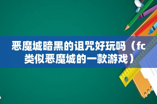 恶魔城暗黑的诅咒好玩吗（fc类似恶魔城的一款游戏）