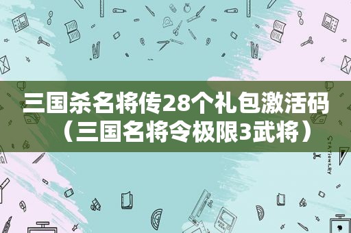 三国杀名将传28个礼包激活码（三国名将令极限3武将）