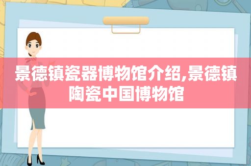 景德镇瓷器博物馆介绍,景德镇陶瓷中国博物馆