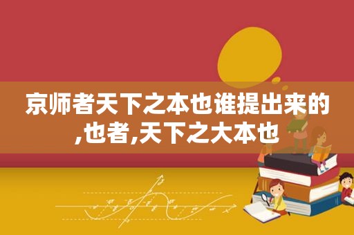 京师者天下之本也谁提出来的,也者,天下之大本也