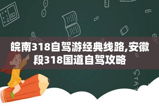 皖南318自驾游经典线路,安徽段318国道自驾攻略