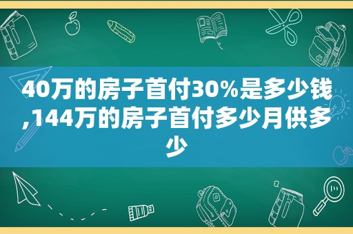 40万的房子首付30%是多少钱,144万的房子首付多少月供多少