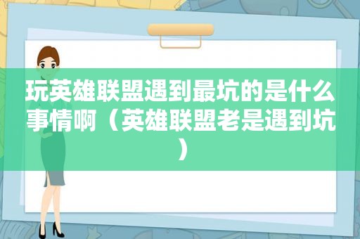 玩英雄联盟遇到最坑的是什么事情啊（英雄联盟老是遇到坑）