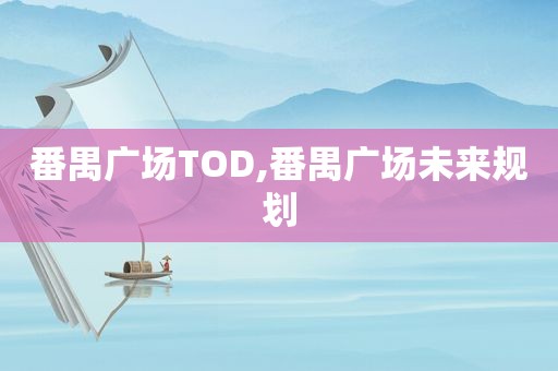 番禺广场TOD,番禺广场未来规划