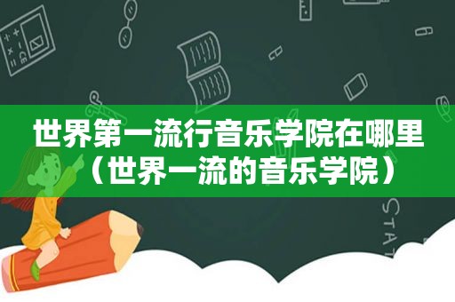 世界第一流行音乐学院在哪里（世界一流的音乐学院）