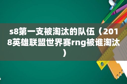 s8第一支被淘汰的队伍（2018英雄联盟世界赛rng被谁淘汰）