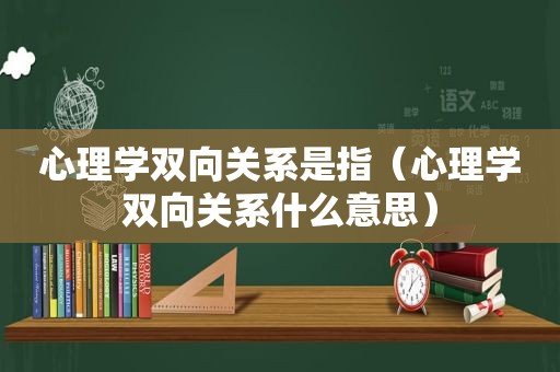 心理学双向关系是指（心理学双向关系什么意思）