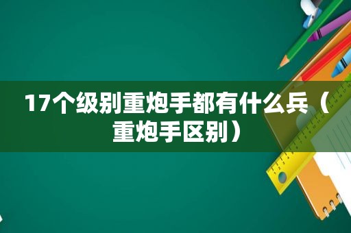 17个级别重炮手都有什么兵（重炮手区别）