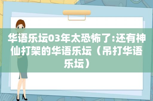 华语乐坛03年太恐怖了:还有神仙打架的华语乐坛（吊打华语乐坛）