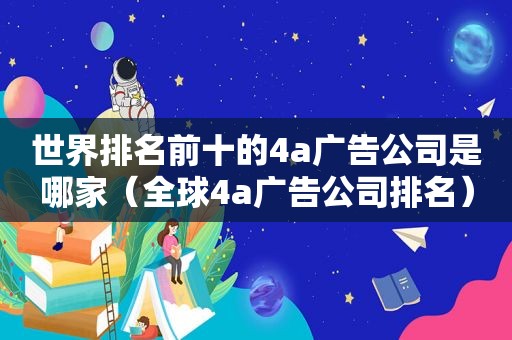 世界排名前十的4a广告公司是哪家（全球4a广告公司排名）