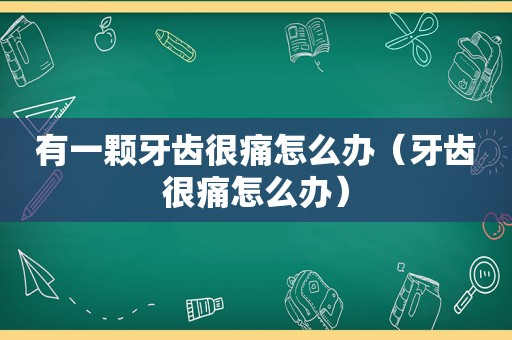 有一颗牙齿很痛怎么办（牙齿很痛怎么办）