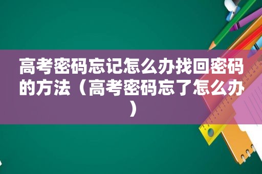 高考密码忘记怎么办找回密码的方法（高考密码忘了怎么办）